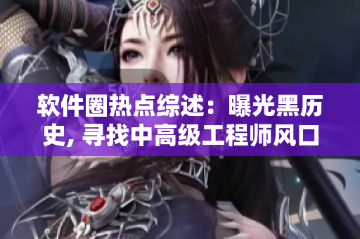 软件圈热点综述：曝光黑历史, 寻找中高级工程师风口