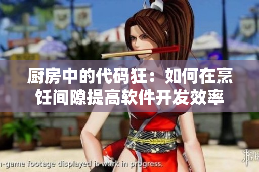 厨房中的代码狂：如何在烹饪间隙提高软件开发效率