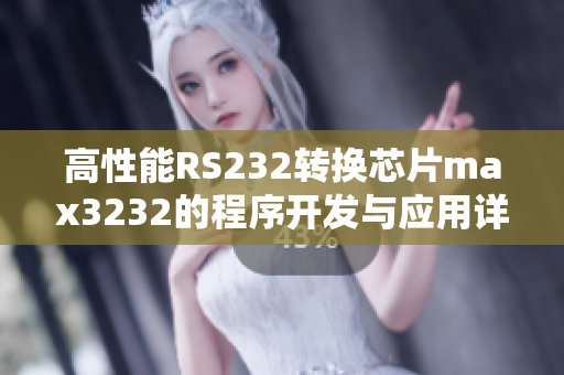 高性能RS232转换芯片max3232的程序开发与应用详解