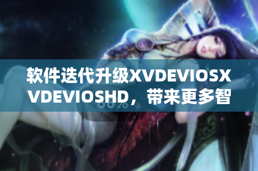 软件迭代升级XVDEVIOSXVDEVIOSHD，带来更多智能功能