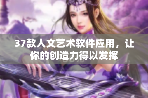 37款人文艺术软件应用，让你的创造力得以发挥