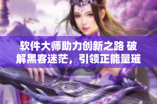 软件大师助力创新之路 破解黑客迷茫，引领正能量璀璨星途