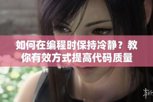 如何在编程时保持冷静？教你有效方式提高代码质量