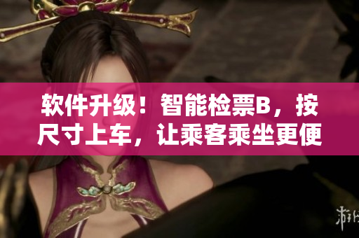 软件升级！智能检票B，按尺寸上车，让乘客乘坐更便捷