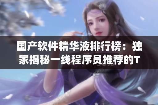 国产软件精华液排行榜：独家揭秘一线程序员推荐的Top3热门产品