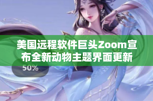 美国远程软件巨头Zoom宣布全新动物主题界面更新