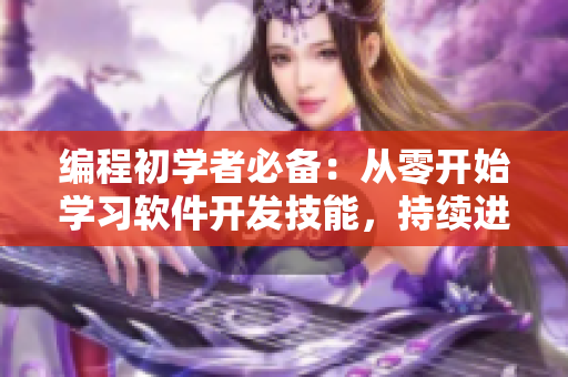 编程初学者必备：从零开始学习软件开发技能，持续进化提升自我