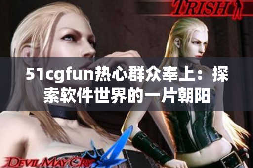 51cgfun热心群众奉上：探索软件世界的一片朝阳