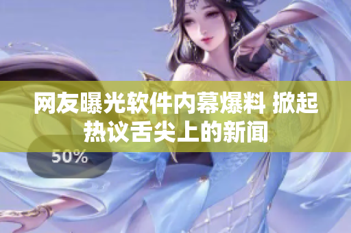 网友曝光软件内幕爆料 掀起热议舌尖上的新闻