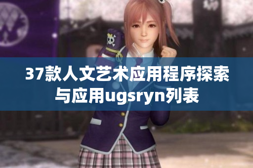 37款人文艺术应用程序探索与应用ugsryn列表