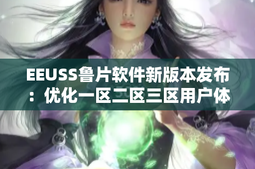 EEUSS鲁片软件新版本发布：优化一区二区三区用户体验