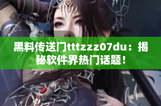 黑料传送门tttzzz07du：揭秘软件界热门话题！