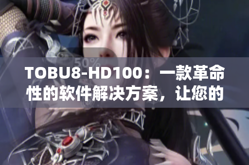 TOBU8-HD100：一款革命性的软件解决方案，让您的工作高效又便捷