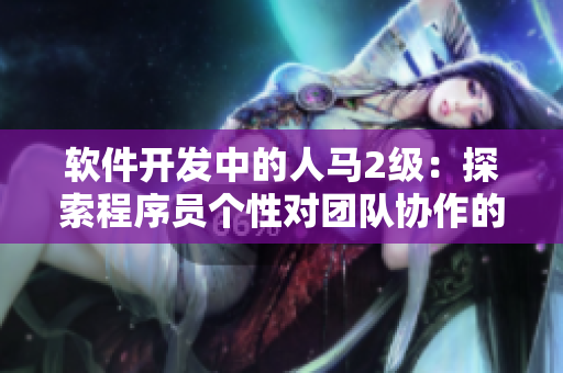 软件开发中的人马2级：探索程序员个性对团队协作的影响