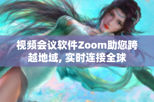 视频会议软件Zoom助您跨越地域, 实时连接全球