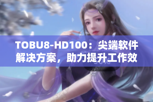 TOBU8-HD100：尖端软件解决方案，助力提升工作效率