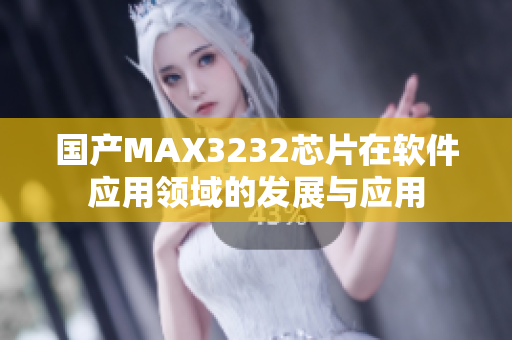 国产MAX3232芯片在软件应用领域的发展与应用