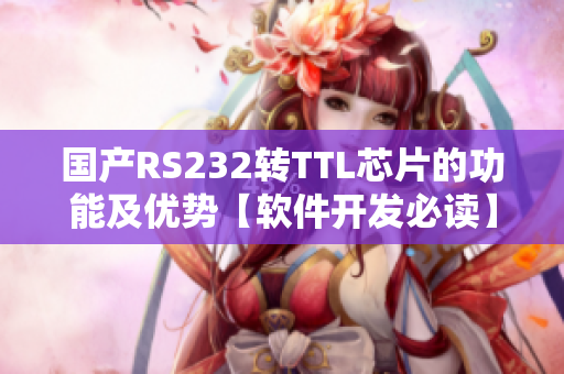 国产RS232转TTL芯片的功能及优势【软件开发必读】