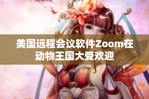 美国远程会议软件Zoom在动物王国大受欢迎