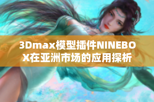 3Dmax模型插件NINEBOX在亚洲市场的应用探析