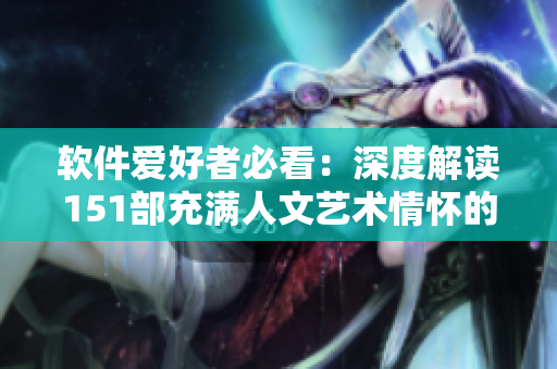 软件爱好者必看：深度解读151部充满人文艺术情怀的电影
