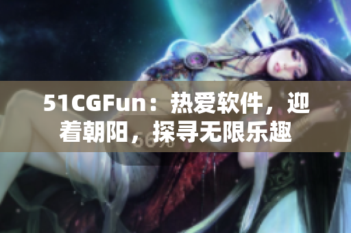 51CGFun：热爱软件，迎着朝阳，探寻无限乐趣