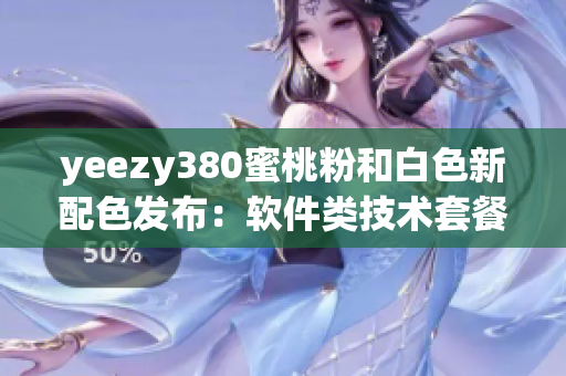 yeezy380蜜桃粉和白色新配色发布：软件类技术套餐火热上线
