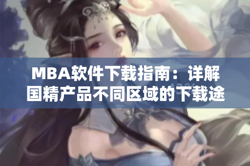 MBA软件下载指南：详解国精产品不同区域的下载途径