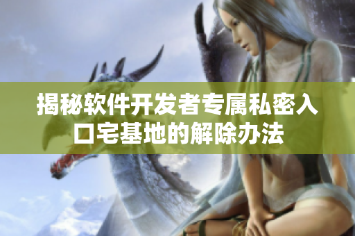 揭秘软件开发者专属私密入口宅基地的解除办法