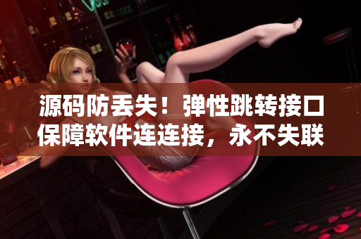 源码防丢失！弹性跳转接口保障软件连连接，永不失联