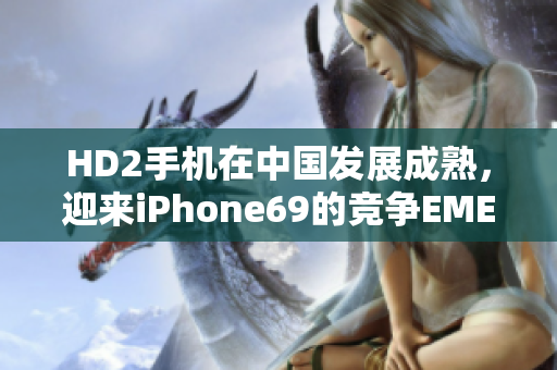 HD2手机在中国发展成熟，迎来iPhone69的竞争EMENT