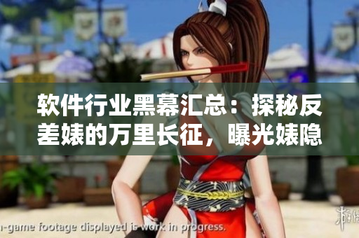 软件行业黑幕汇总：探秘反差婊的万里长征，曝光婊隐匿的IT黑料