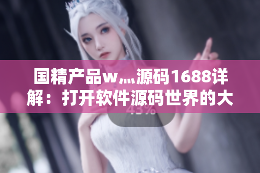 国精产品w灬源码1688详解：打开软件源码世界的大门