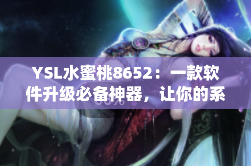YSL水蜜桃8652：一款软件升级必备神器，让你的系统焕然一新