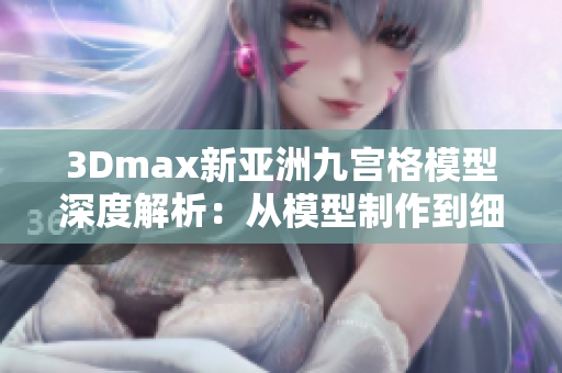 3Dmax新亚洲九宫格模型深度解析：从模型制作到细节处理全攻略