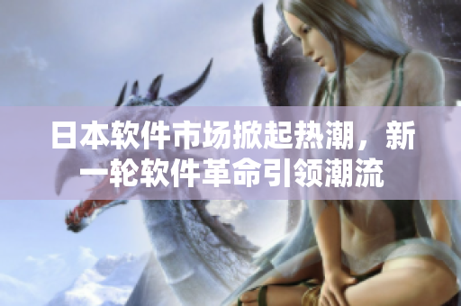 日本软件市场掀起热潮，新一轮软件革命引领潮流