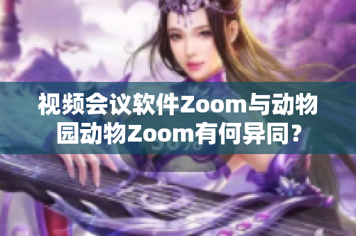 视频会议软件Zoom与动物园动物Zoom有何异同？