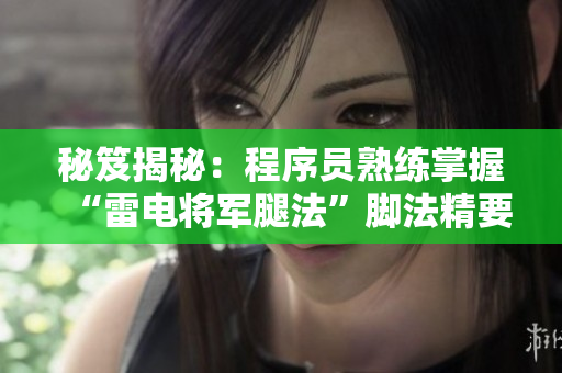 秘笈揭秘：程序员熟练掌握“雷电将军腿法”脚法精要大揭秘【附图】