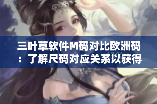三叶草软件M码对比欧洲码：了解尺码对应关系以获得理想穿着