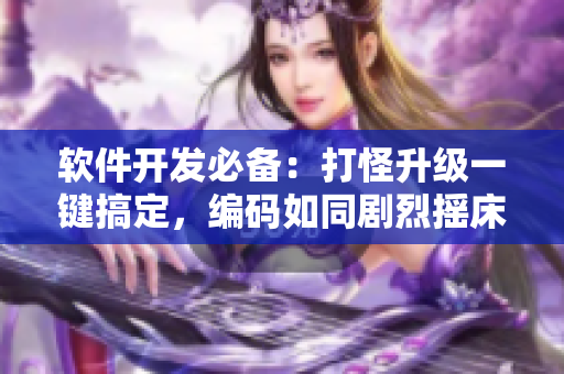 软件开发必备：打怪升级一键搞定，编码如同剧烈摇床不盖被子