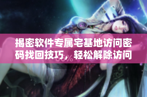 揭密软件专属宅基地访问密码找回技巧，轻松解除访问限制