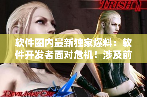 软件圈内最新独家爆料：软件开发者面对危机！涉及前沿技术真相揭秘！