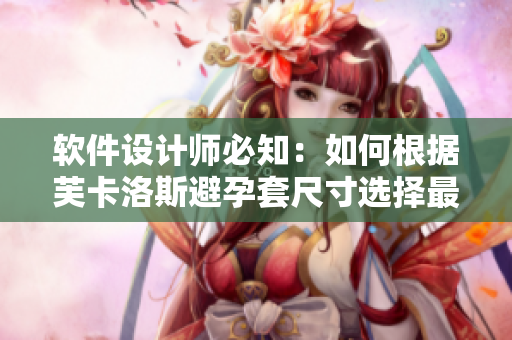 软件设计师必知：如何根据芙卡洛斯避孕套尺寸选择最适合的软件开发工具
