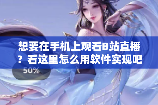 想要在手机上观看B站直播？看这里怎么用软件实现吧！