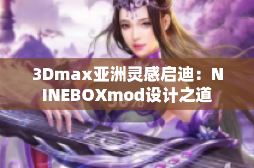 3Dmax亚洲灵感启迪：NINEBOXmod设计之道