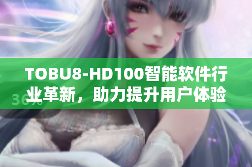 TOBU8-HD100智能软件行业革新，助力提升用户体验