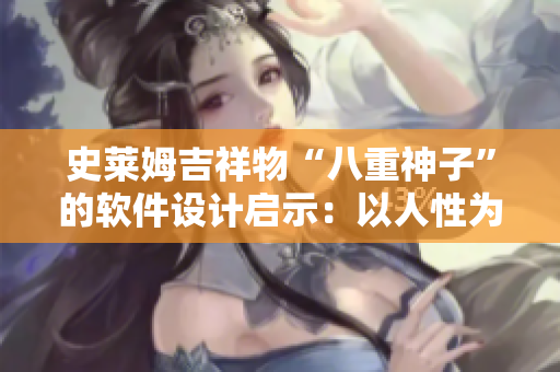 史莱姆吉祥物“八重神子”的软件设计启示：以人性为本，打造用户友好体验