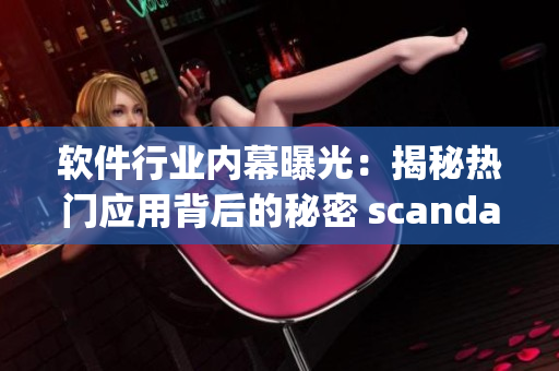 软件行业内幕曝光：揭秘热门应用背后的秘密 scandalchip网闻