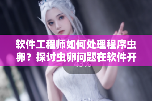 软件工程师如何处理程序虫卵？探讨虫卵问题在软件开发中的应对策略