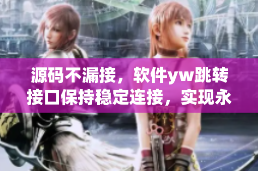 源码不漏接，软件yw跳转接口保持稳定连接，实现永不失联